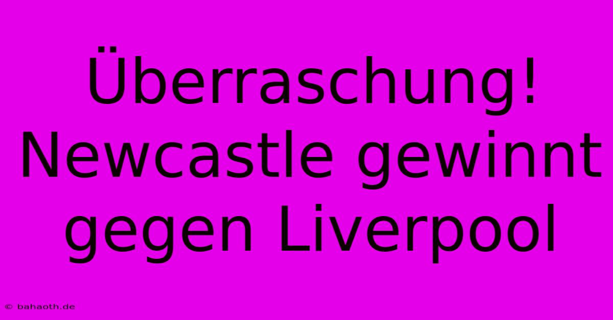 Überraschung! Newcastle Gewinnt Gegen Liverpool