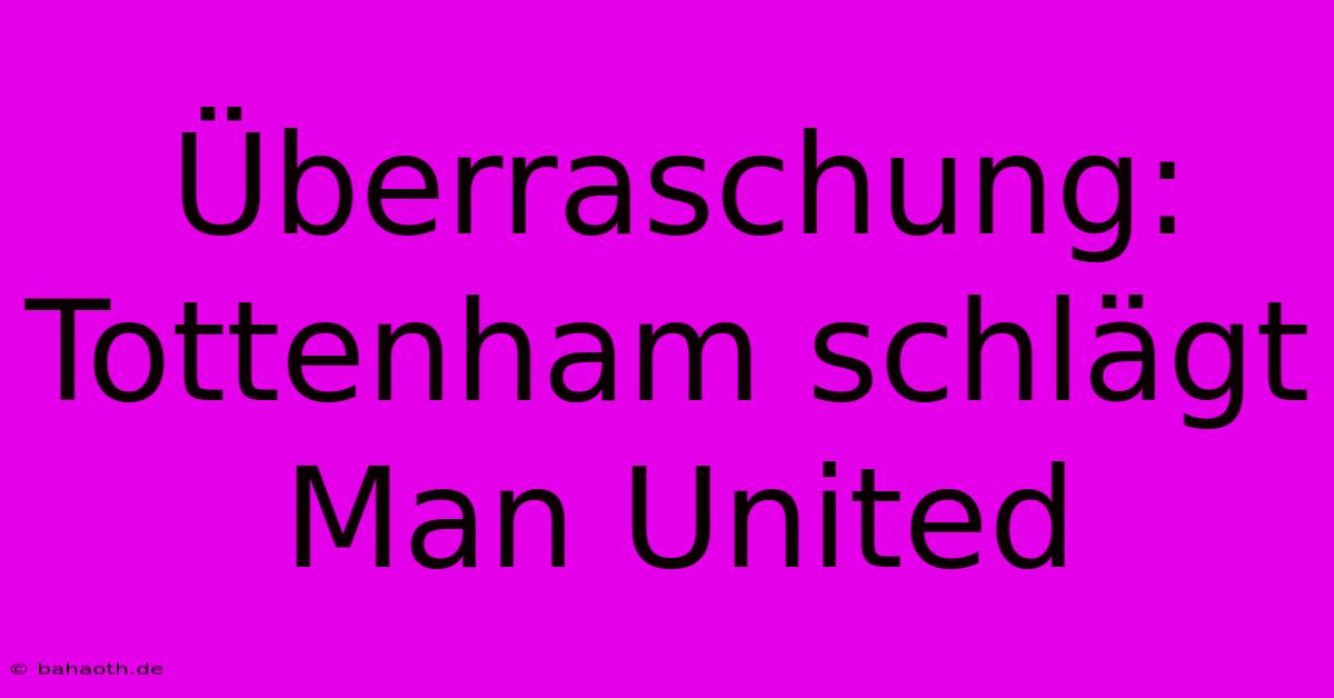 Überraschung: Tottenham Schlägt Man United