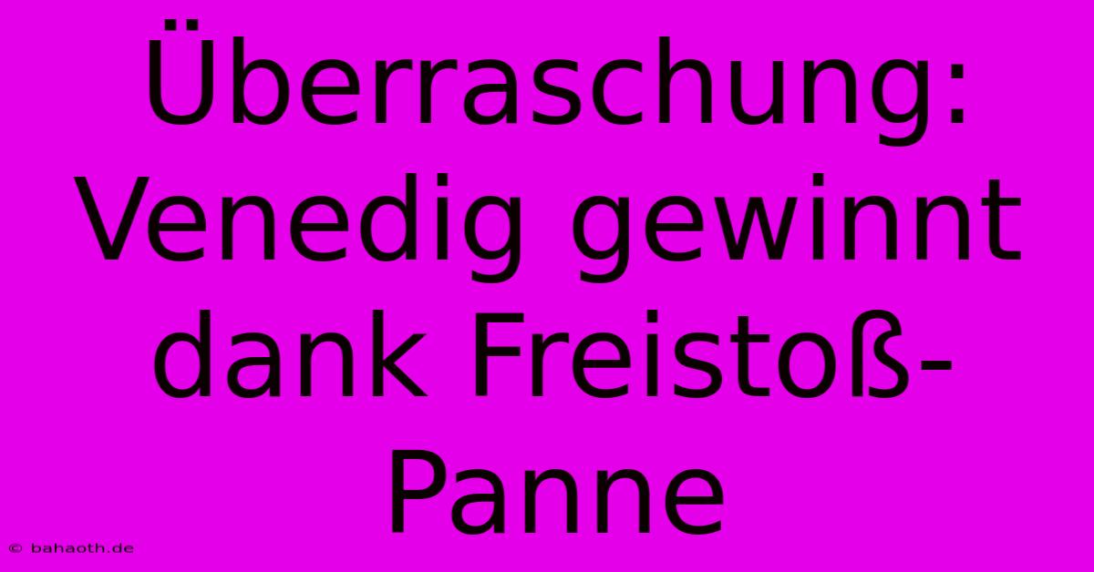 Überraschung: Venedig Gewinnt Dank Freistoß-Panne