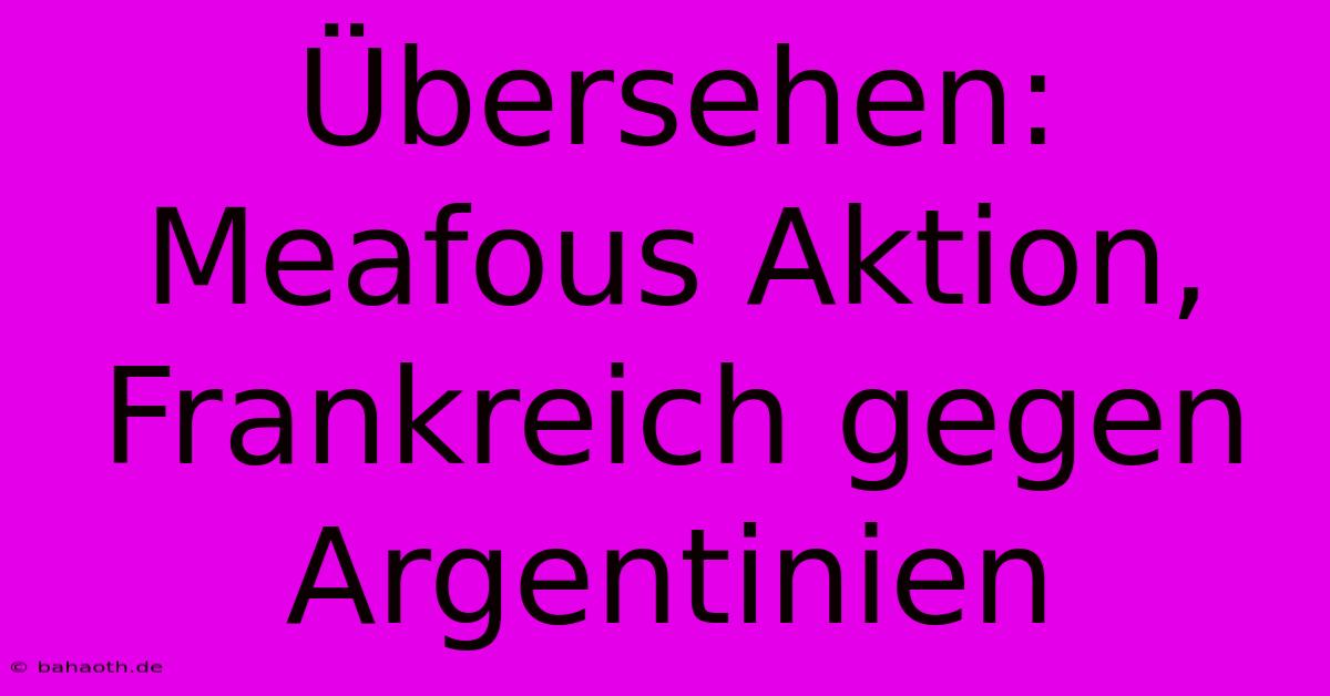 Übersehen: Meafous Aktion, Frankreich Gegen Argentinien