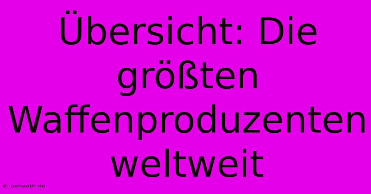 Übersicht: Die Größten Waffenproduzenten Weltweit