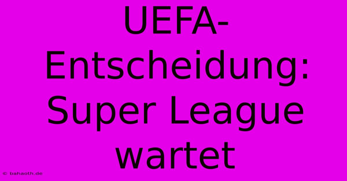 UEFA-Entscheidung: Super League Wartet