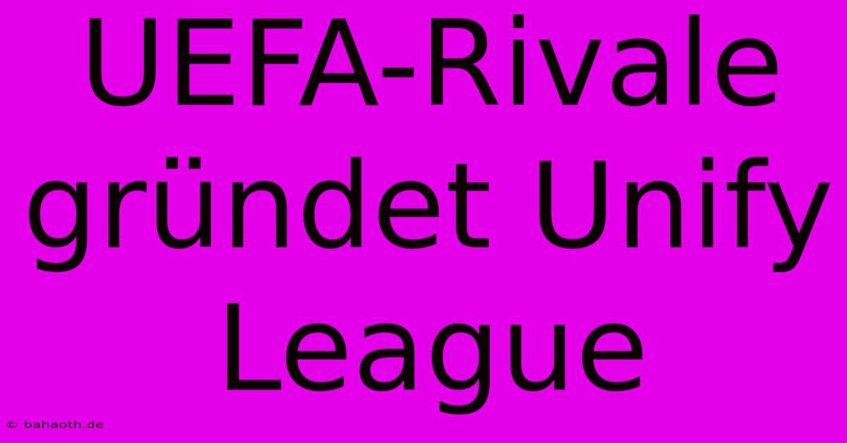 UEFA-Rivale Gründet Unify League