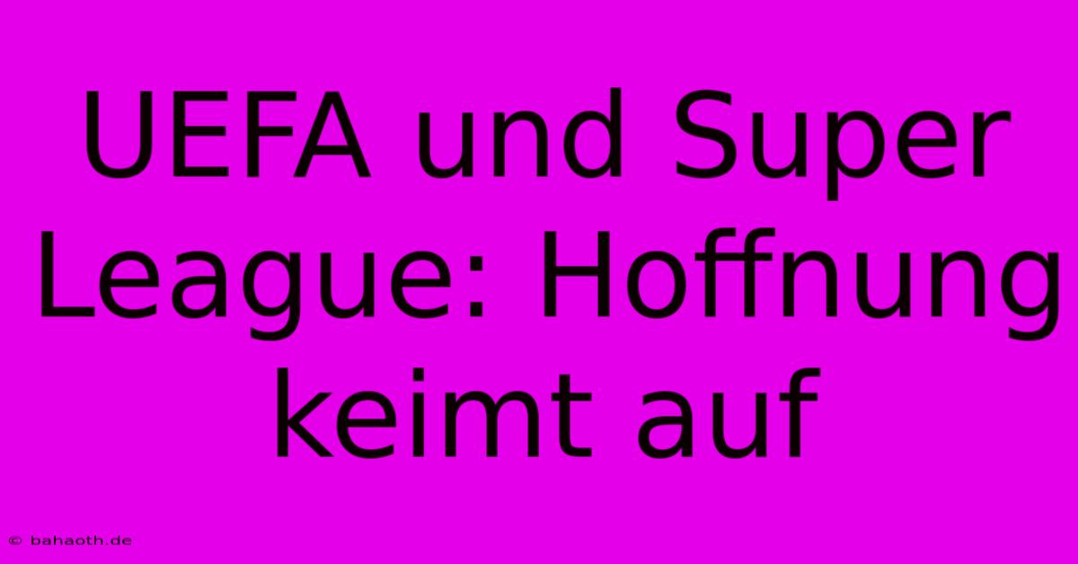 UEFA Und Super League: Hoffnung Keimt Auf