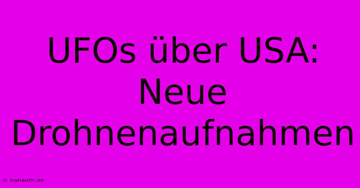 UFOs Über USA: Neue Drohnenaufnahmen