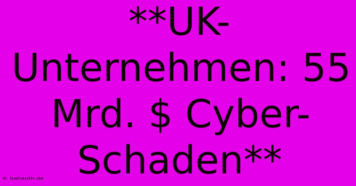 **UK-Unternehmen: 55 Mrd. $ Cyber-Schaden**