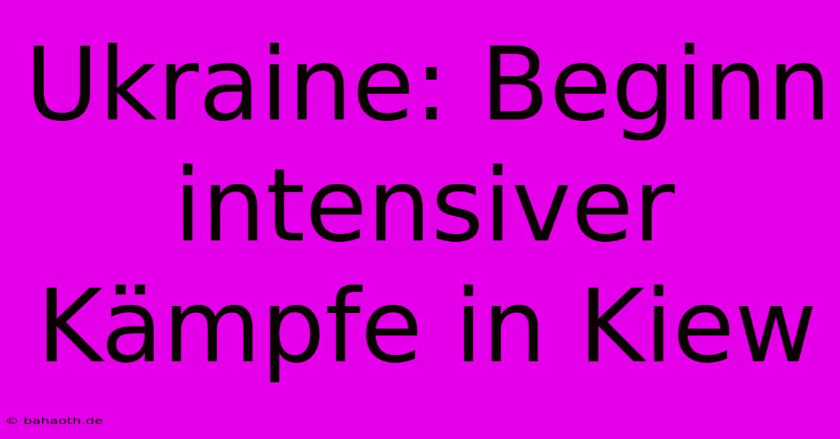 Ukraine: Beginn Intensiver Kämpfe In Kiew