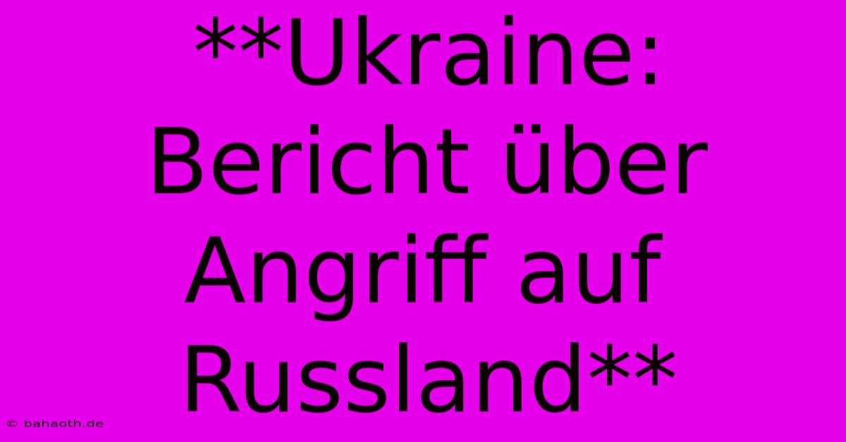 **Ukraine: Bericht Über Angriff Auf Russland**