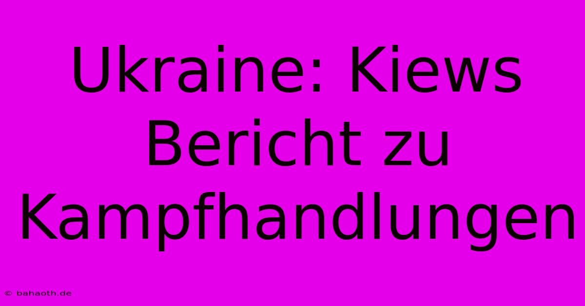 Ukraine: Kiews Bericht Zu Kampfhandlungen