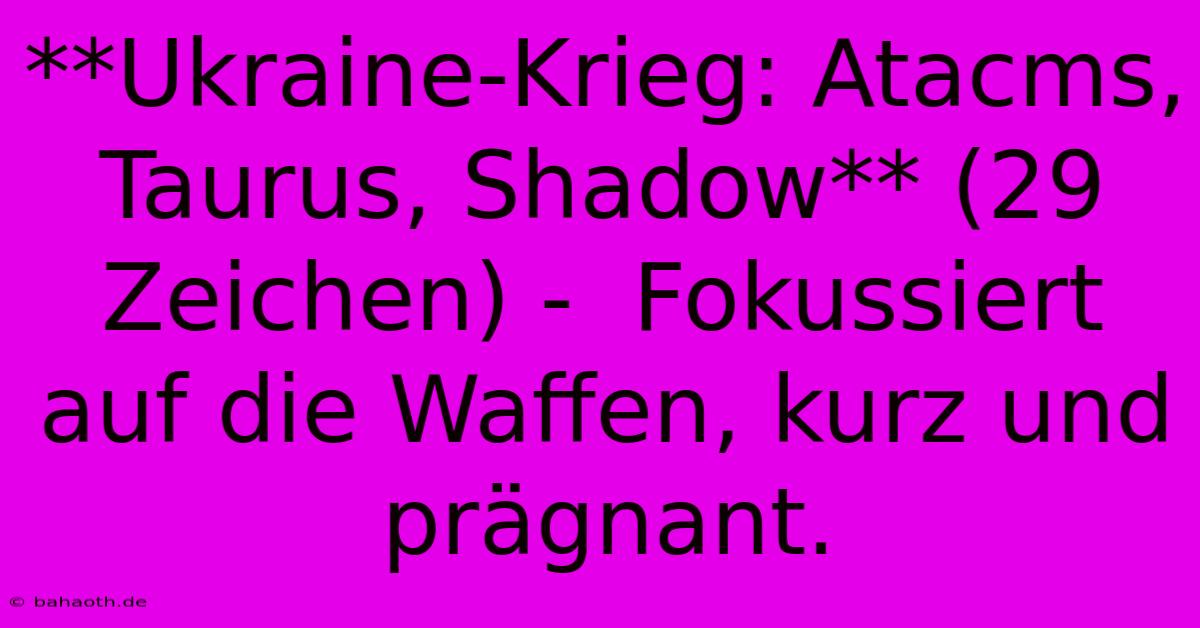 **Ukraine-Krieg: Atacms, Taurus, Shadow** (29 Zeichen) -  Fokussiert Auf Die Waffen, Kurz Und Prägnant.