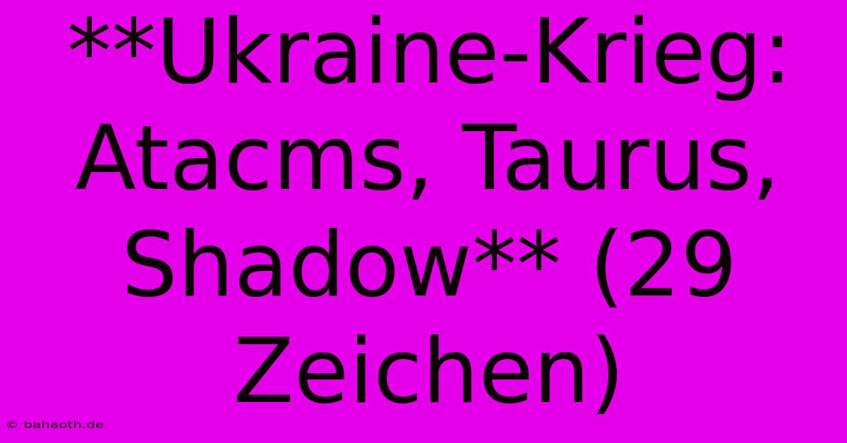 **Ukraine-Krieg: Atacms, Taurus, Shadow** (29 Zeichen)