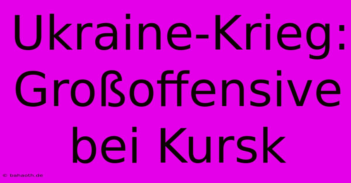 Ukraine-Krieg: Großoffensive Bei Kursk