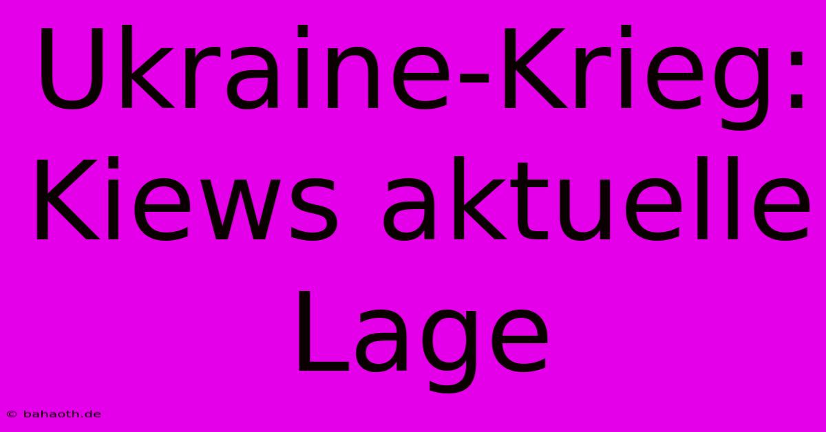 Ukraine-Krieg: Kiews Aktuelle Lage