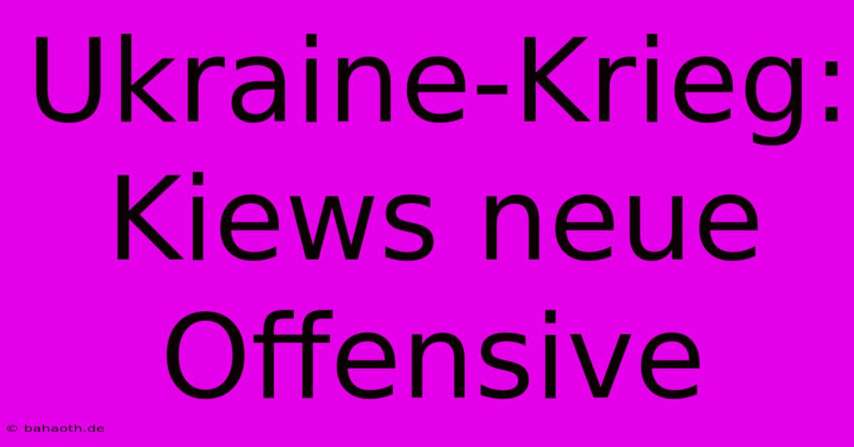 Ukraine-Krieg: Kiews Neue Offensive