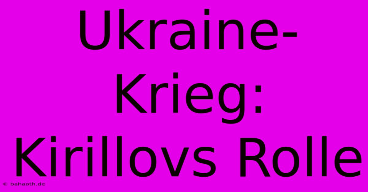 Ukraine-Krieg: Kirillovs Rolle