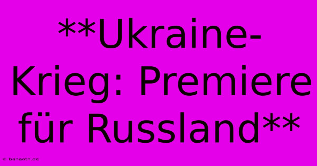 **Ukraine-Krieg: Premiere Für Russland**