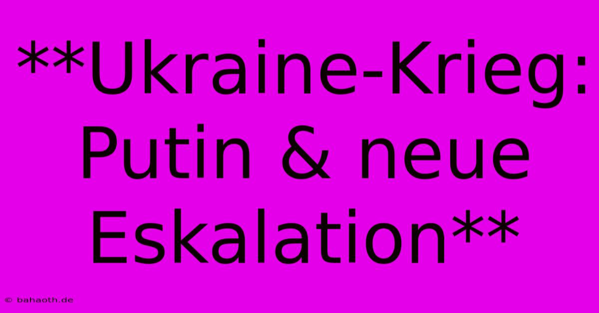 **Ukraine-Krieg: Putin & Neue Eskalation**