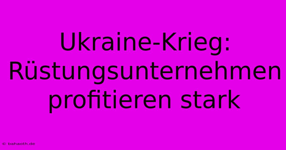 Ukraine-Krieg:  Rüstungsunternehmen Profitieren Stark