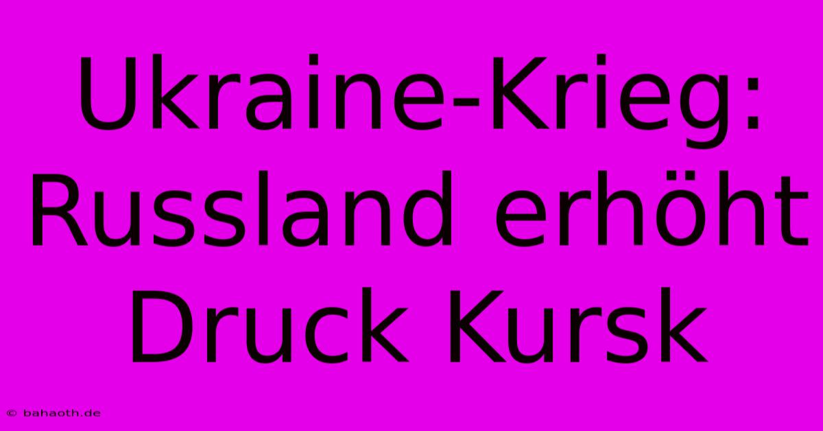 Ukraine-Krieg: Russland Erhöht Druck Kursk