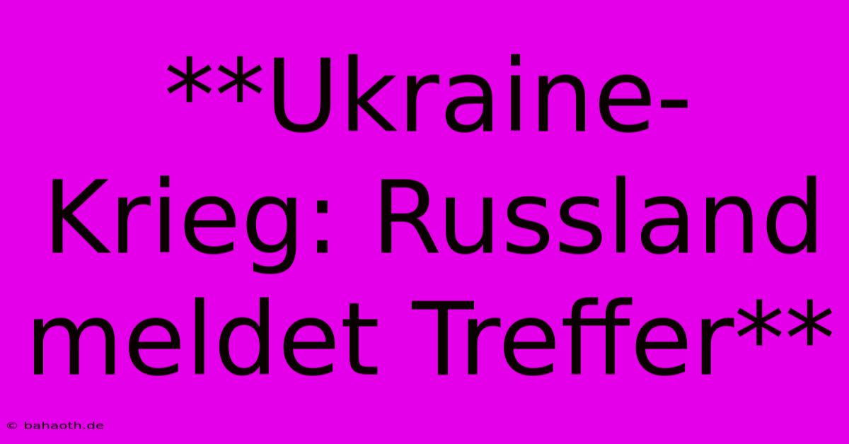 **Ukraine-Krieg: Russland Meldet Treffer**