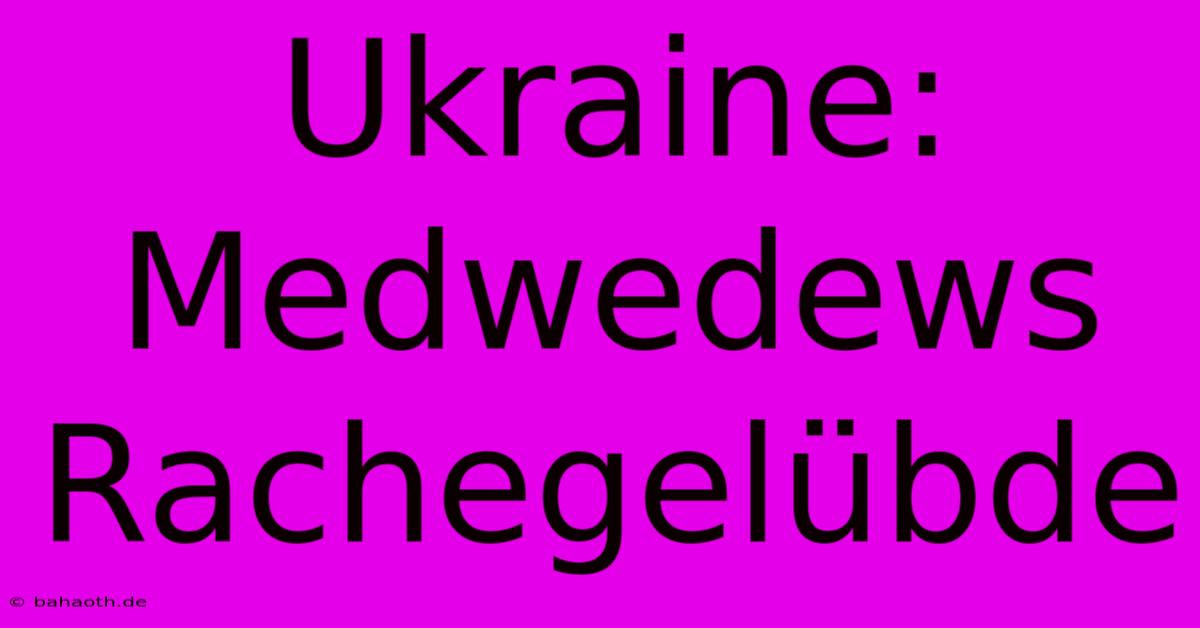 Ukraine: Medwedews Rachegelübde