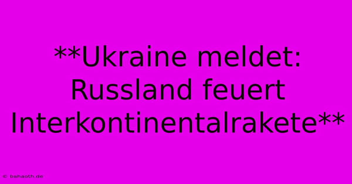 **Ukraine Meldet: Russland Feuert Interkontinentalrakete**