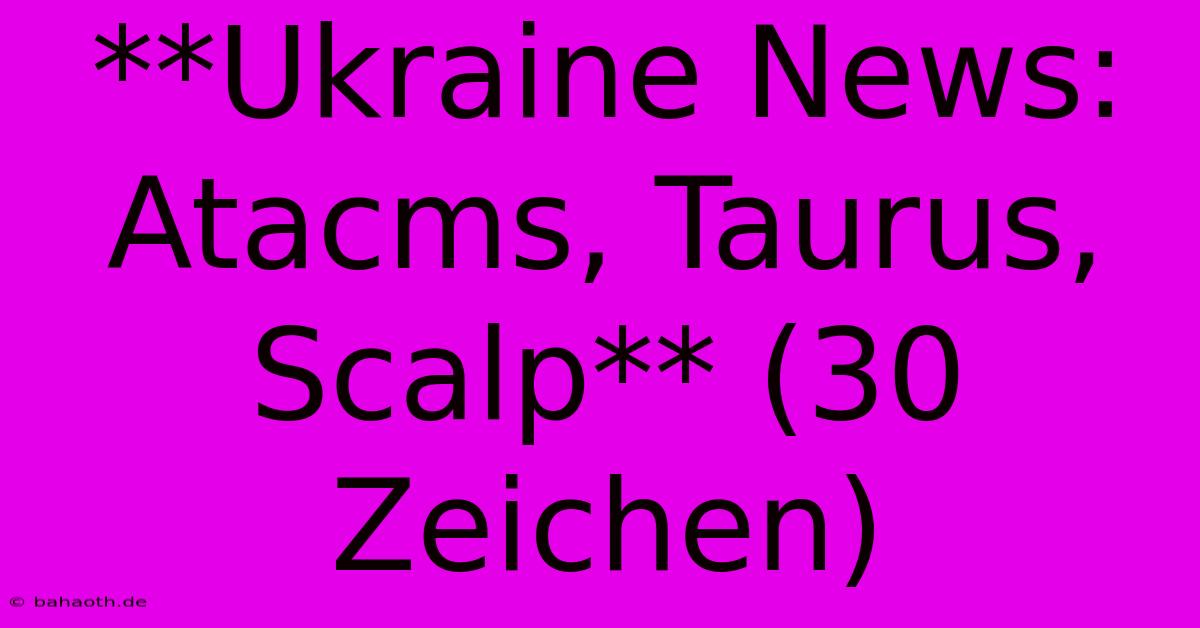 **Ukraine News: Atacms, Taurus, Scalp** (30 Zeichen)