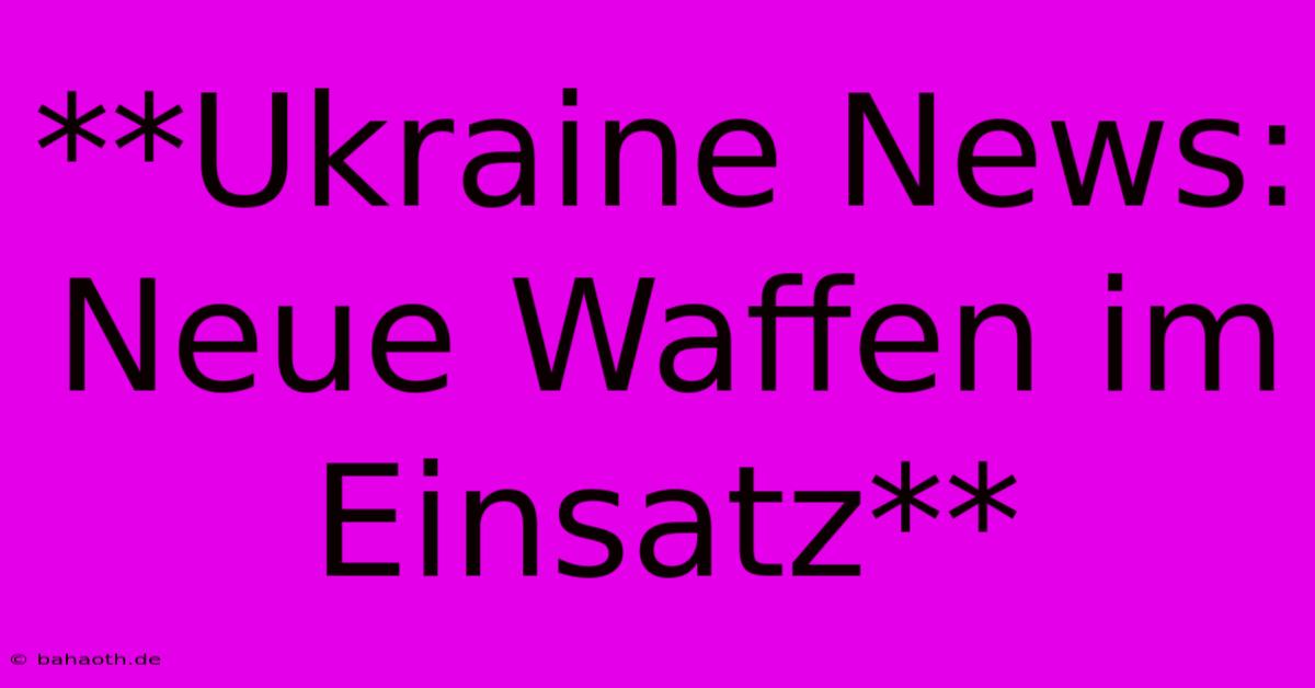 **Ukraine News:  Neue Waffen Im Einsatz**