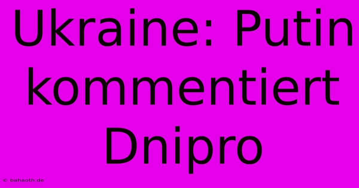 Ukraine: Putin Kommentiert Dnipro