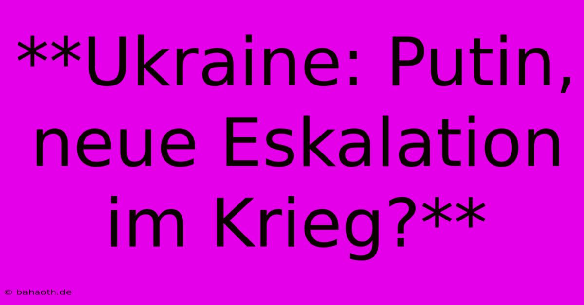 **Ukraine: Putin, Neue Eskalation Im Krieg?**