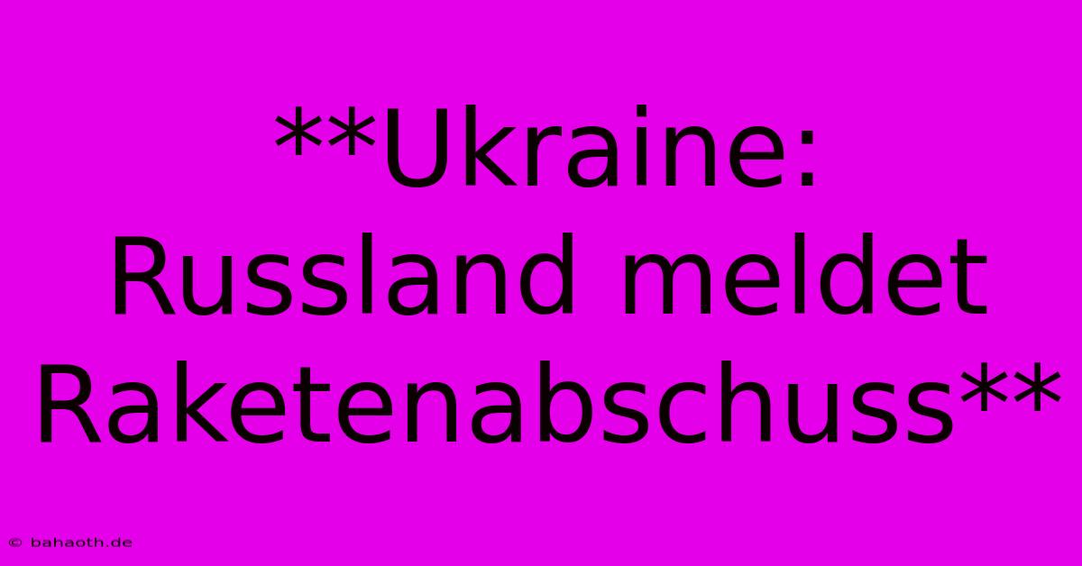 **Ukraine: Russland Meldet Raketenabschuss**