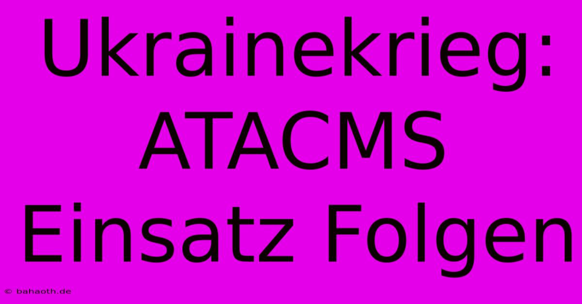 Ukrainekrieg:  ATACMS Einsatz Folgen