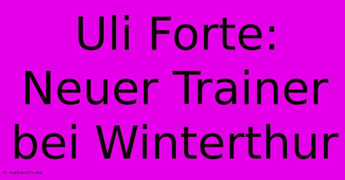 Uli Forte: Neuer Trainer Bei Winterthur