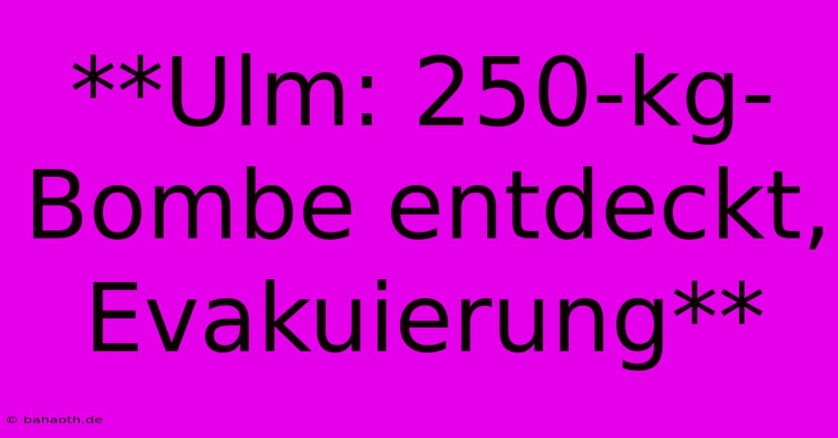 **Ulm: 250-kg-Bombe Entdeckt, Evakuierung**