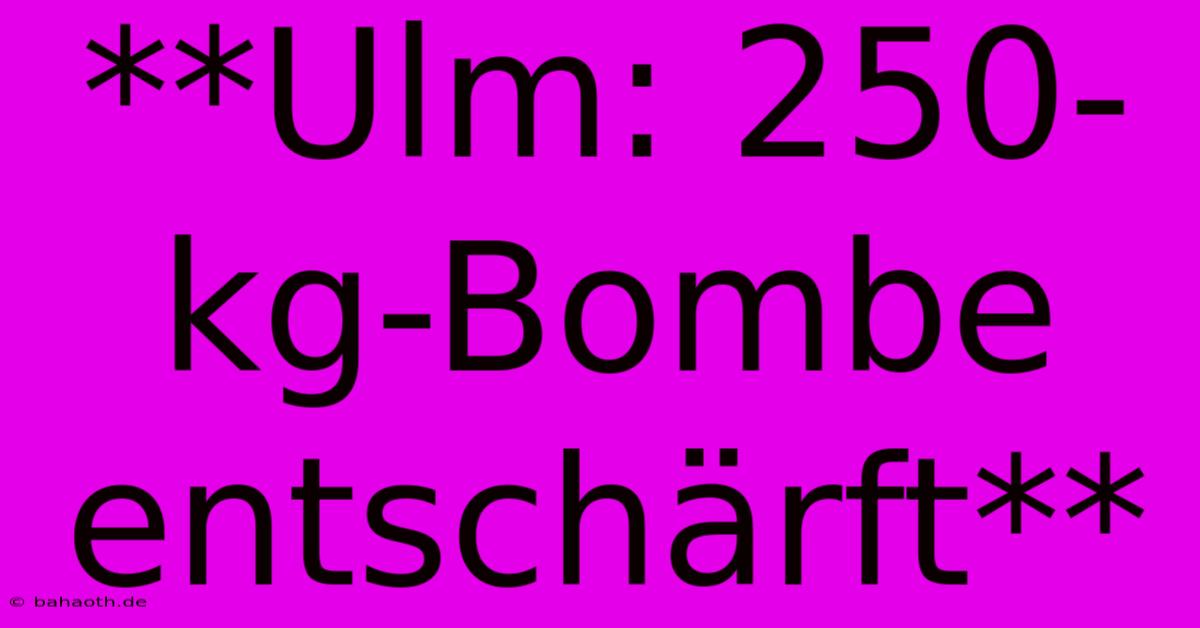 **Ulm: 250-kg-Bombe Entschärft**