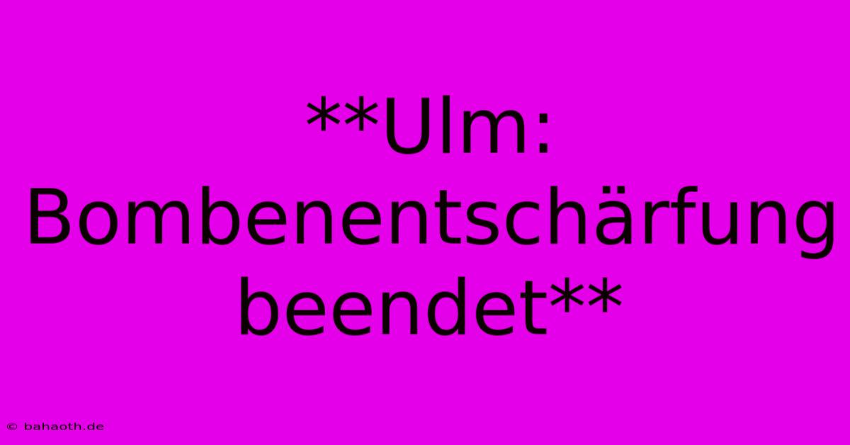 **Ulm: Bombenentschärfung Beendet**