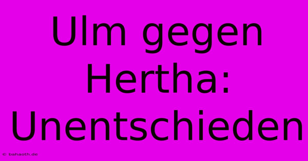 Ulm Gegen Hertha: Unentschieden