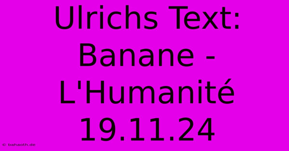 Ulrichs Text: Banane - L'Humanité 19.11.24