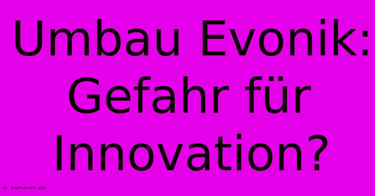 Umbau Evonik: Gefahr Für Innovation?