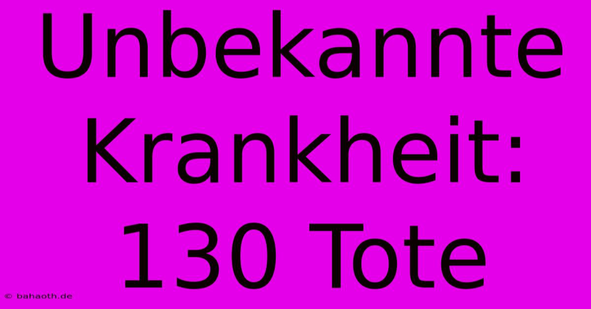 Unbekannte Krankheit: 130 Tote