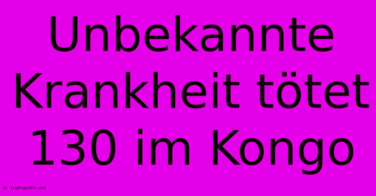 Unbekannte Krankheit Tötet 130 Im Kongo