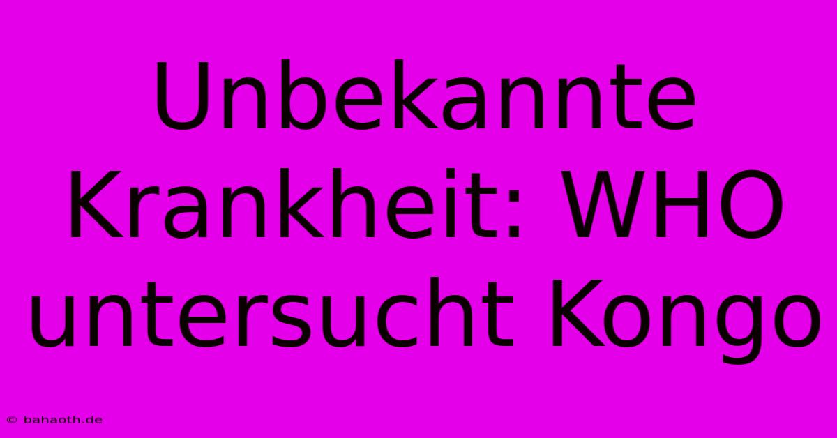 Unbekannte Krankheit: WHO Untersucht Kongo