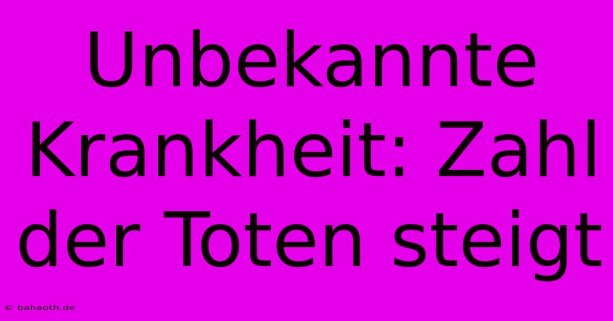 Unbekannte Krankheit: Zahl Der Toten Steigt