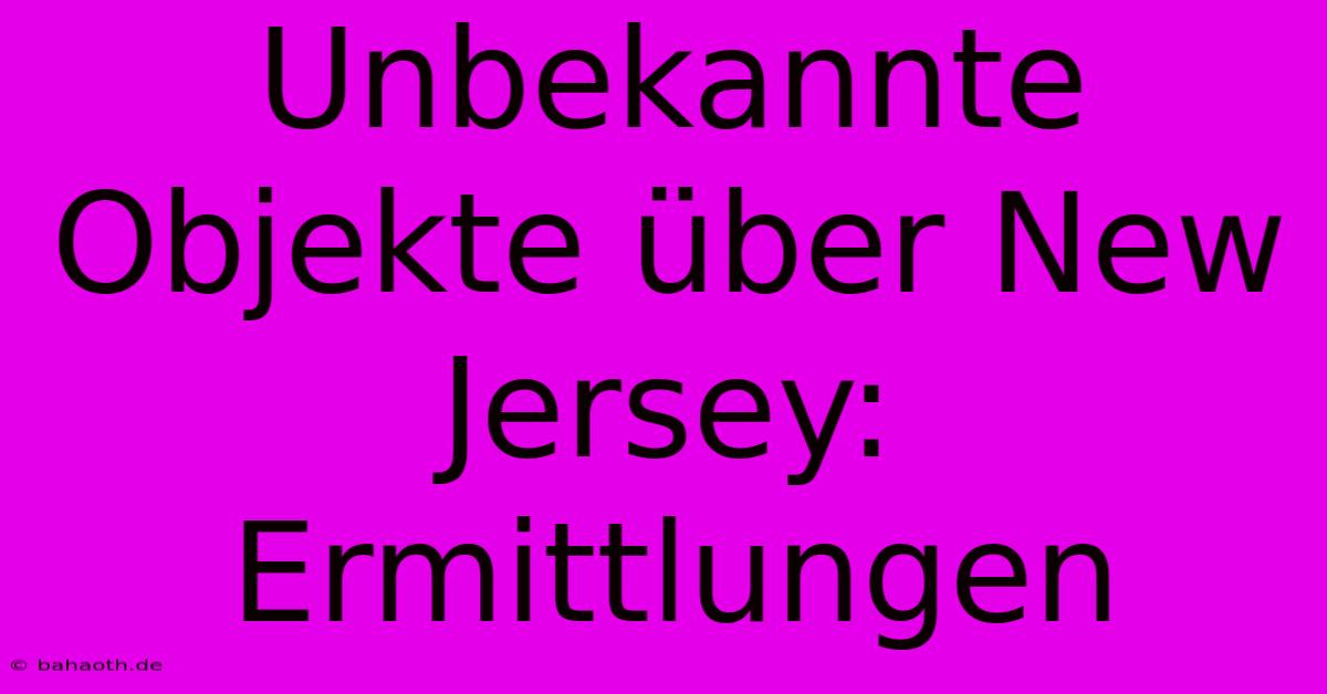 Unbekannte Objekte Über New Jersey: Ermittlungen