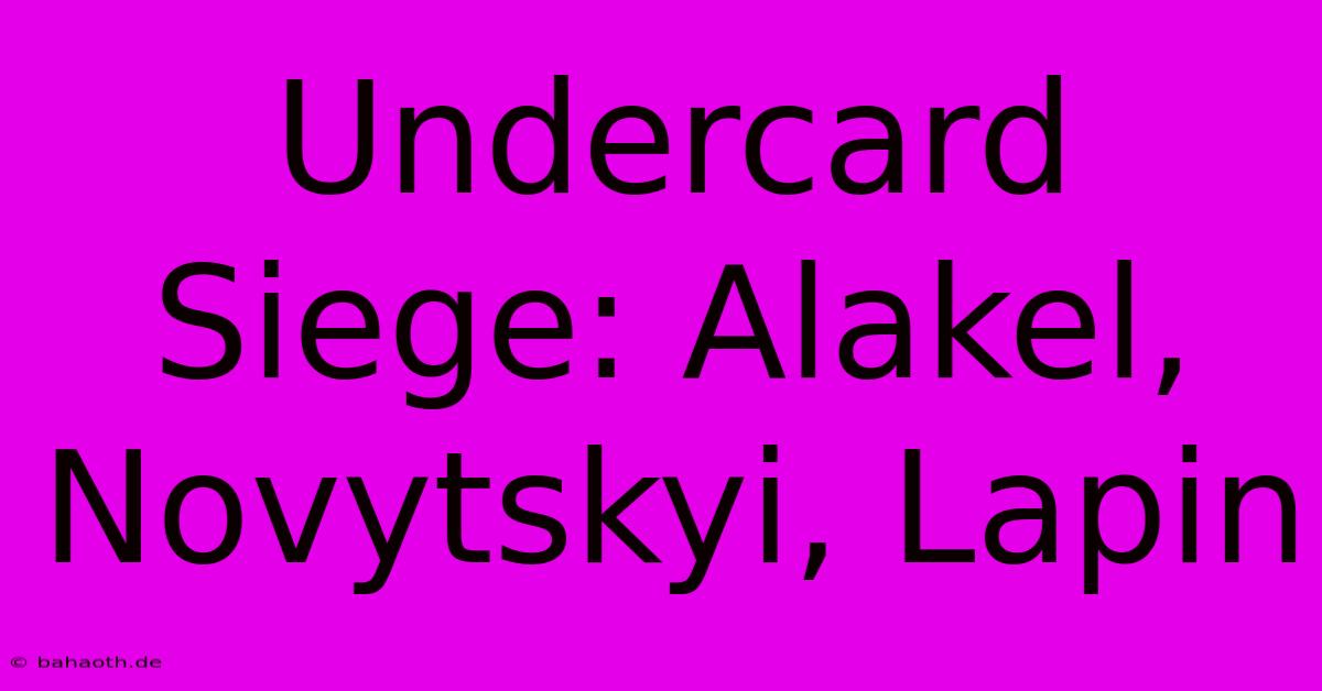 Undercard Siege: Alakel, Novytskyi, Lapin