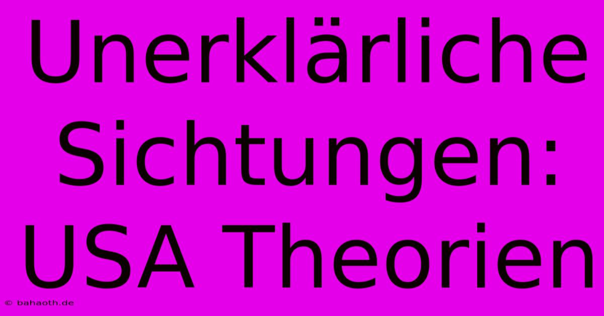 Unerklärliche Sichtungen:  USA Theorien