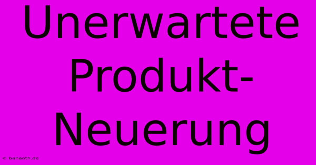 Unerwartete Produkt-Neuerung