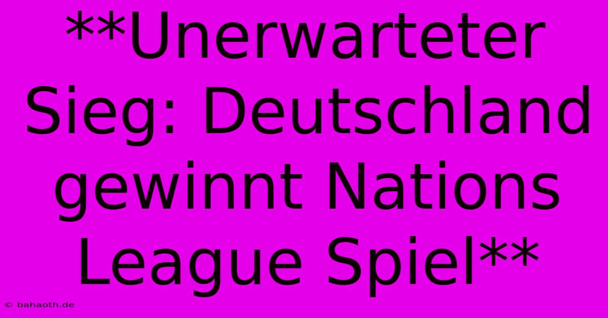 **Unerwarteter Sieg: Deutschland Gewinnt Nations League Spiel**