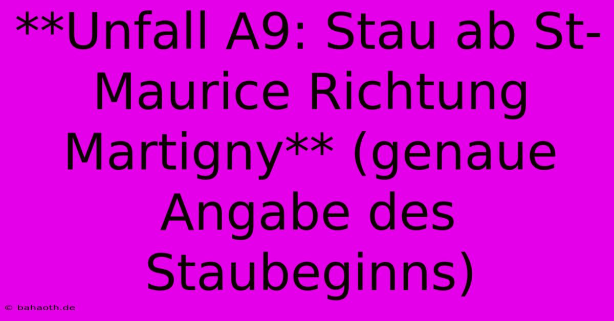 **Unfall A9: Stau Ab St-Maurice Richtung Martigny** (genaue Angabe Des Staubeginns)