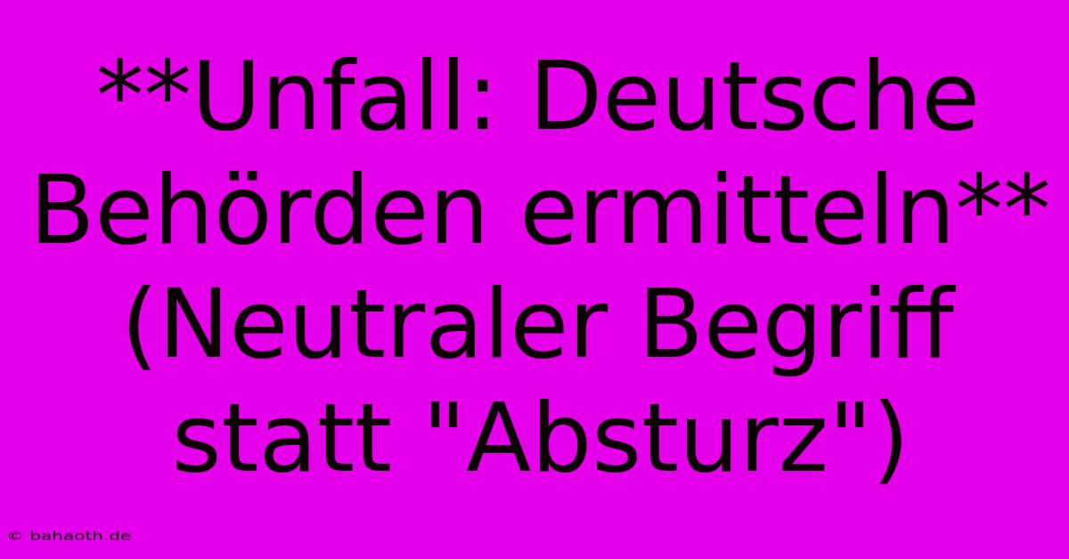 **Unfall: Deutsche Behörden Ermitteln** (Neutraler Begriff Statt 